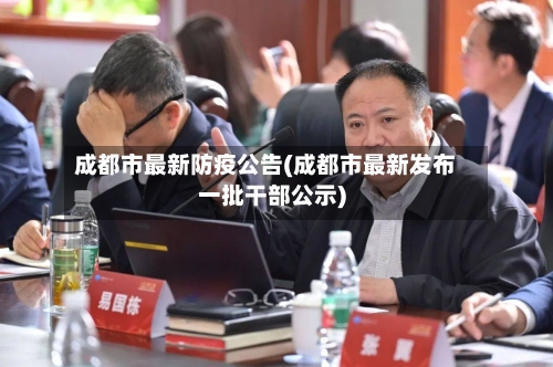 成都市最新防疫公告(成都市最新发布一批干部公示)