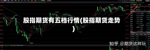 股指期货有五档行情(股指期货走势)