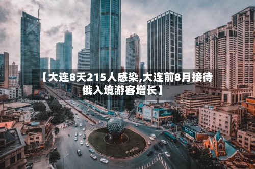 【大连8天215人感染,大连前8月接待俄入境游客增长】
