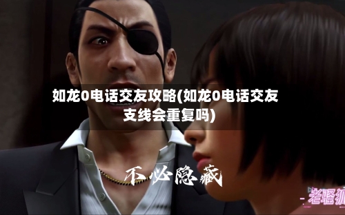 如龙0电话交友攻略(如龙0电话交友支线会重复吗)