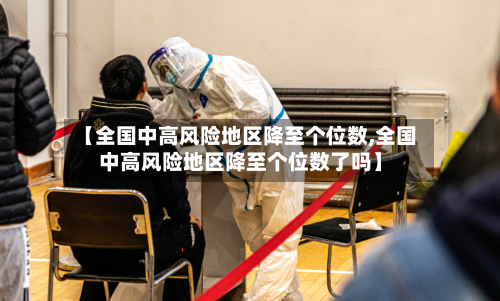 【全国中高风险地区降至个位数,全国中高风险地区降至个位数了吗】-第2张图片