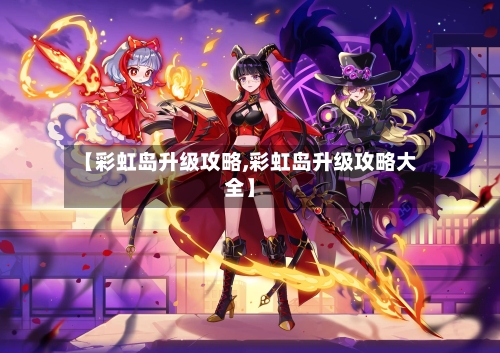 【彩虹岛升级攻略,彩虹岛升级攻略大全】-第2张图片