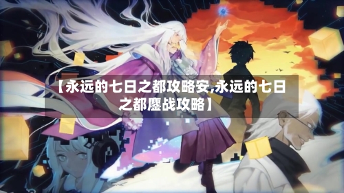 【永远的七日之都攻略安,永远的七日之都鏖战攻略】