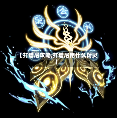 【打谱尼攻略,打谱尼用什么精灵】