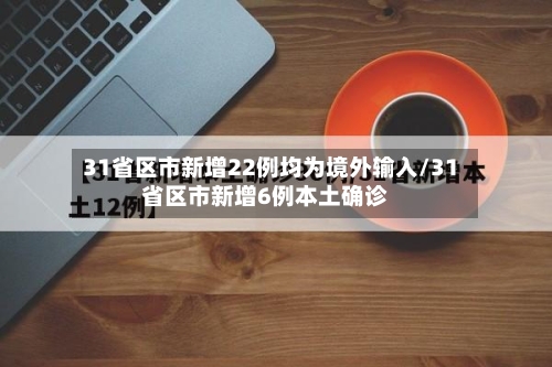 31省区市新增22例均为境外输入/31省区市新增6例本土确诊