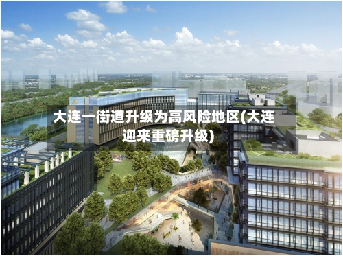 大连一街道升级为高风险地区(大连迎来重磅升级)-第2张图片