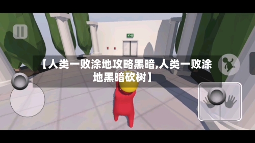 【人类一败涂地攻略黑暗,人类一败涂地黑暗砍树】