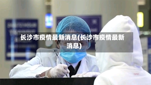 长沙市疫情最新消息(长沙市疫情最新消息)