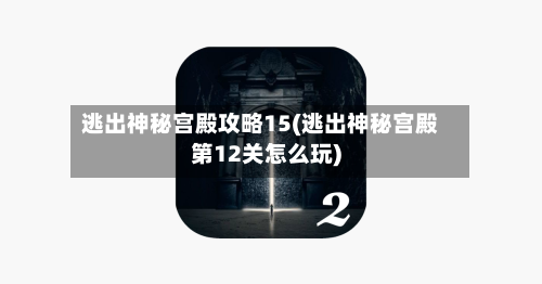 逃出神秘宫殿攻略15(逃出神秘宫殿第12关怎么玩)-第2张图片