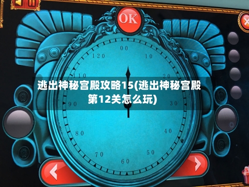 逃出神秘宫殿攻略15(逃出神秘宫殿第12关怎么玩)-第3张图片