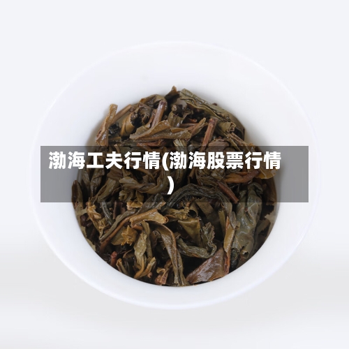 渤海工夫行情(渤海股票行情)-第3张图片