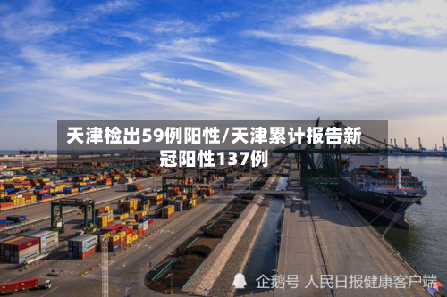天津检出59例阳性/天津累计报告新冠阳性137例-第2张图片