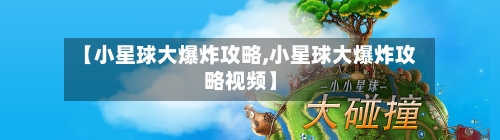 【小星球大爆炸攻略,小星球大爆炸攻略视频】-第2张图片