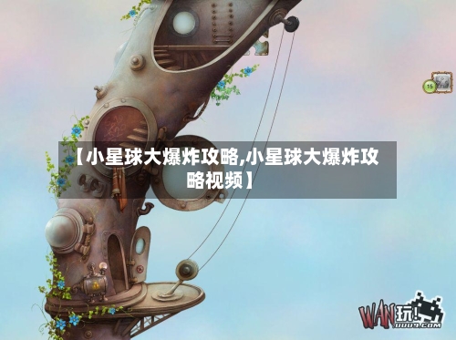 【小星球大爆炸攻略,小星球大爆炸攻略视频】-第3张图片