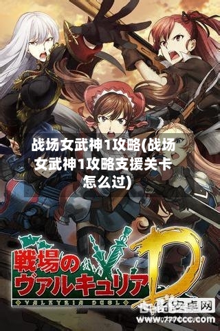 战场女武神1攻略(战场女武神1攻略支援关卡怎么过)