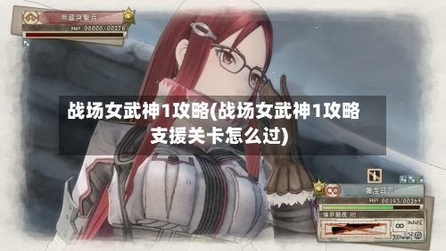 战场女武神1攻略(战场女武神1攻略支援关卡怎么过)-第2张图片