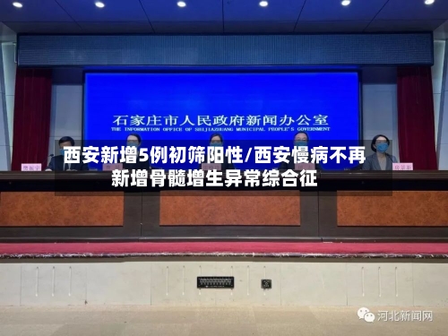 西安新增5例初筛阳性/西安慢病不再新增骨髓增生异常综合征