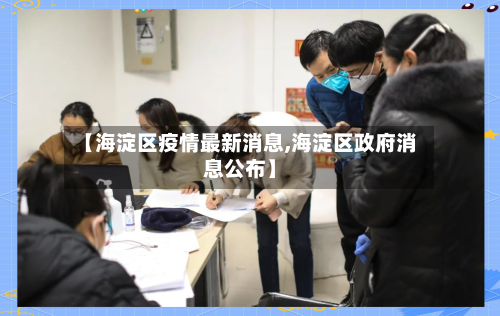 【海淀区疫情最新消息,海淀区政府消息公布】