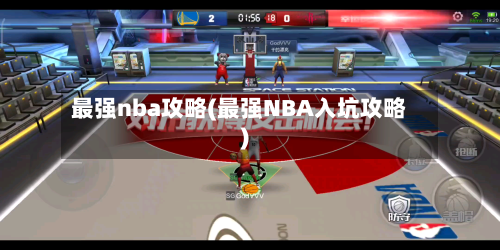 最强nba攻略(最强NBA入坑攻略)-第3张图片