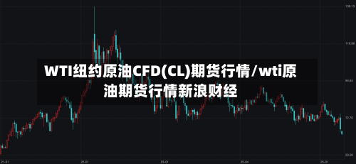 WTI纽约原油CFD(CL)期货行情/wti原油期货行情新浪财经