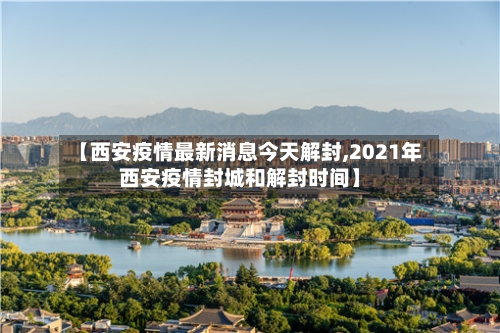 【西安疫情最新消息今天解封,2021年西安疫情封城和解封时间】
