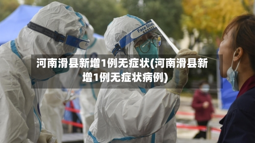 河南滑县新增1例无症状(河南滑县新增1例无症状病例)