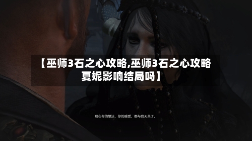 【巫师3石之心攻略,巫师3石之心攻略夏妮影响结局吗】-第2张图片