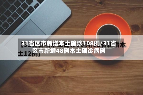 31省区市新增本土确诊108例/31省区市新增48例本土确诊病例-第3张图片