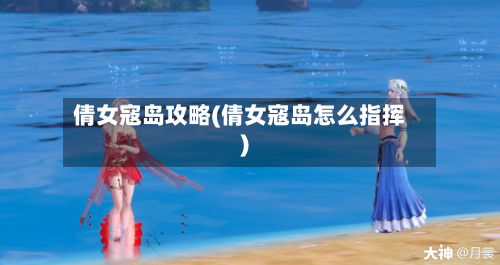 倩女寇岛攻略(倩女寇岛怎么指挥)-第2张图片