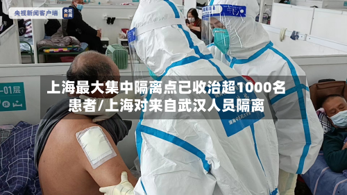 上海最大集中隔离点已收治超1000名患者/上海对来自武汉人员隔离