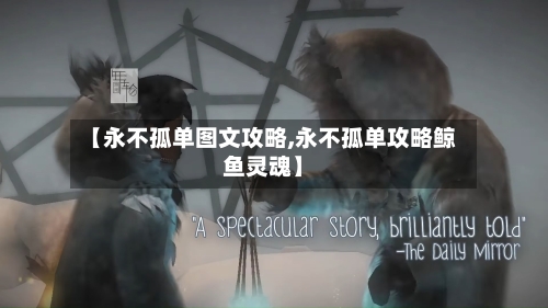 【永不孤单图文攻略,永不孤单攻略鲸鱼灵魂】