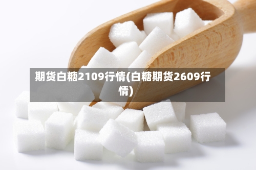 期货白糖2109行情(白糖期货2609行情)-第3张图片