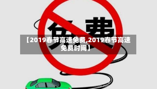 【2019春节高速免费,2019春节高速免费时间】