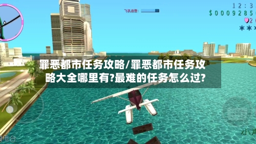 罪恶都市任务攻略/罪恶都市任务攻略大全哪里有?最难的任务怎么过?