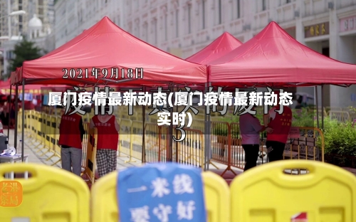 厦门疫情最新动态(厦门疫情最新动态实时)