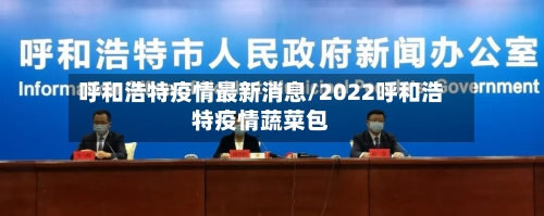 呼和浩特疫情最新消息/2022呼和浩特疫情蔬菜包