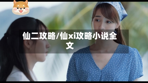仙二攻略/仙xi攻略小说全文