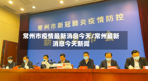 常州市疫情最新消息今天/常州最新消息今天新闻-第3张图片