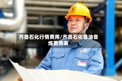 齐鲁石化行情费用/齐鲁石化鲁油鲁炼费用表