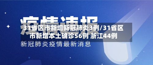 31省区市新增新冠肺炎3例/31省区市新增本土确诊56例 浙江44例-第2张图片