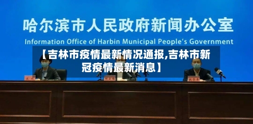 【吉林市疫情最新情况通报,吉林市新冠疫情最新消息】-第3张图片