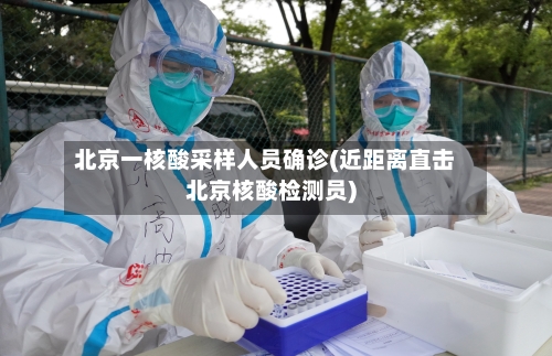 北京一核酸采样人员确诊(近距离直击北京核酸检测员)-第3张图片