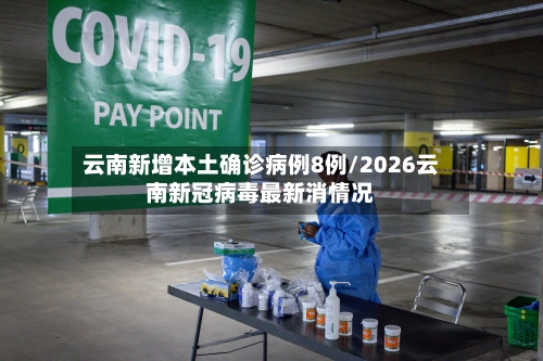 云南新增本土确诊病例8例/2026云南新冠病毒最新消情况