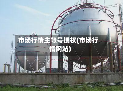 市场行情主帐号授权(市场行情网站)