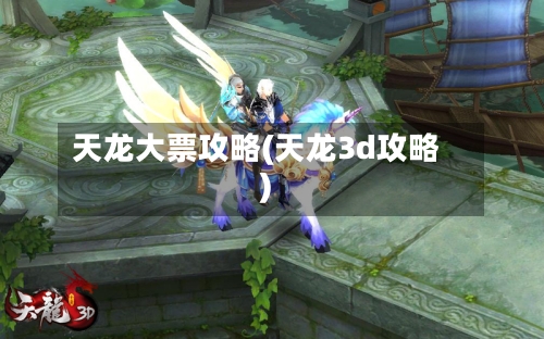 天龙大票攻略(天龙3d攻略)