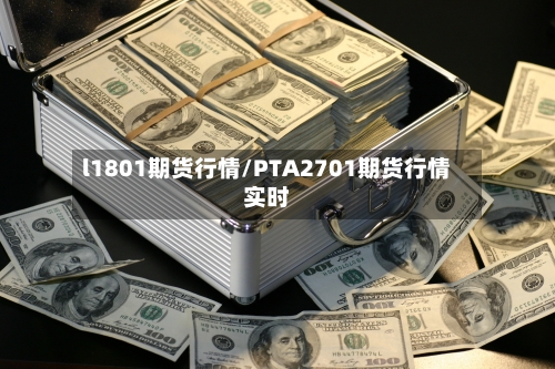 l1801期货行情/PTA2701期货行情实时