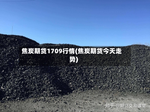 焦炭期货1709行情(焦炭期货今天走势)