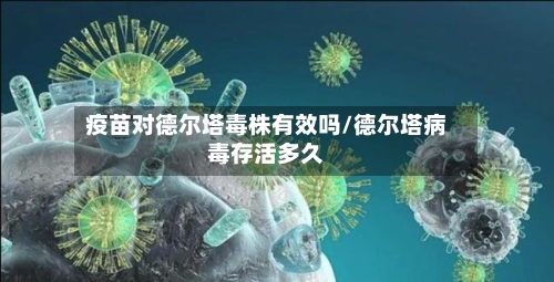 疫苗对德尔塔毒株有效吗/德尔塔病毒存活多久-第2张图片