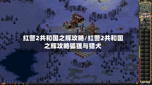 红警2共和国之辉攻略/红警2共和国之辉攻略狐狸与猎犬-第2张图片