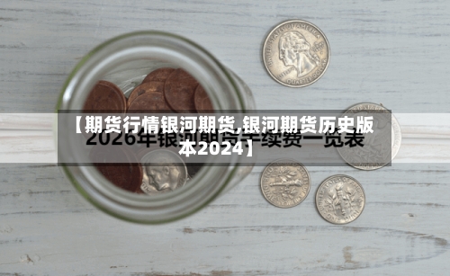【期货行情银河期货,银河期货历史版本2024】